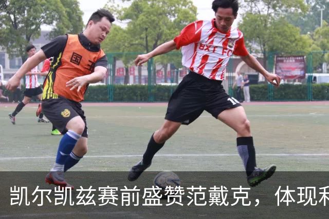 凯尔凯兹赛前盛赞范戴克，体现利物浦的团队信念