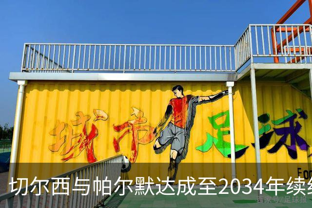 切尔西与帕尔默达成至2034年续约 重要留队第五人