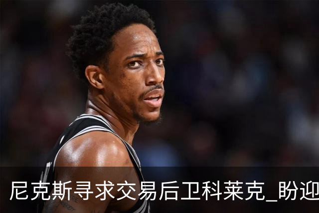 尼克斯寻求交易后卫科莱克 盼迎布朗助力阵容